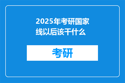2025年考研国家线以后该干什么(2025年考研国家线后，你该何去何从？)