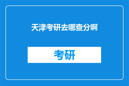 天津考研去哪查分啊(天津考研成绩查询，你该去哪里？)