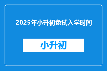 2025年小升初免试入学时间(2025年小升初免试入学时间是什么时候？)
