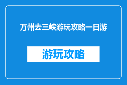 万州去三峡游玩攻略一日游(万州一日游三峡攻略：如何规划完美行程？)
