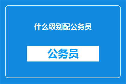 什么级别配公务员(如何选择合适的公务员级别？)