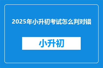 2025年小升初考试怎么判对错(2025年小升初考试如何判对错？)