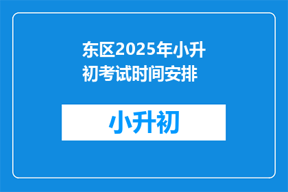 东区2025年小升初考试时间安排(2025年东区小升初考试时间安排，你了解吗？)