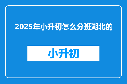 2025年小升初怎么分班湖北的(2025年湖北小升初分班标准是什么？)