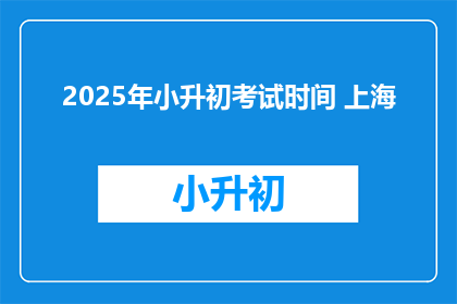2025年小升初考试时间 上海(2025年小升初考试时间安排，上海考生如何准备？)