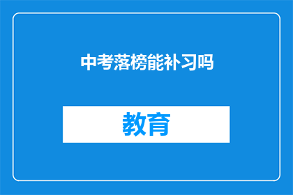 中考落榜能补习吗(中考落榜后，是否有机会进行补习？)