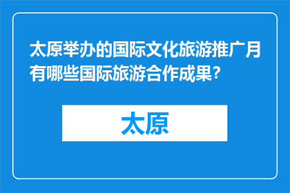 太原举办的国际文化旅游推广月有哪些国际旅游合作成果？(太原国际文化旅游推广月：成果丰硕的国际旅游合作亮点有哪些？)