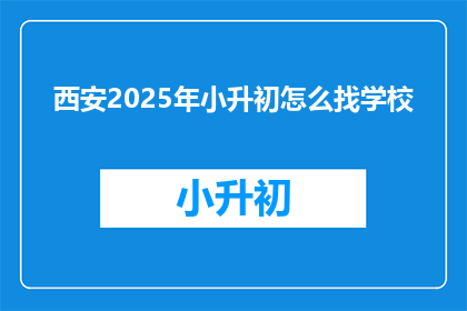 西安2025年小升初怎么找学校(2025年西安小升初，如何找到合适的学校？)