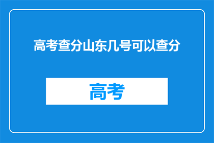 高考查分山东几号可以查分(山东高考分数查询时间是几号？)
