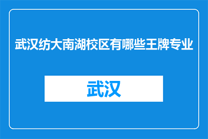 武汉纺大南湖校区有哪些王牌专业(武汉纺大南湖校区有哪些王牌专业？)