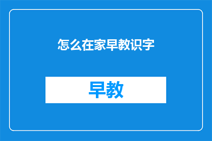 怎么在家早教识字(如何在家有效进行早教识字？)