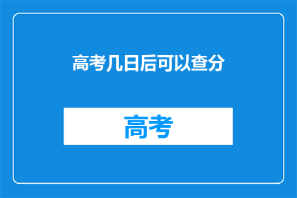 高考几日后可以查分(高考后何时能查询成绩？)