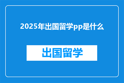 2025年出国留学pp是什么(2025年留学必备：PP是什么？)
