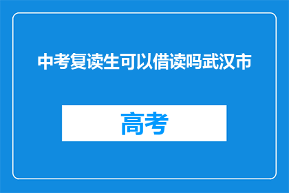 中考复读生可以借读吗武汉市(武汉市中考复读生能否借读？)