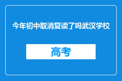 今年初中取消复读了吗武汉学校(今年武汉初中是否取消复读？)