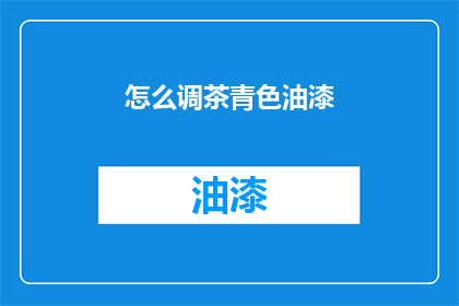 怎么调茶青色油漆(如何调配青色油漆？)