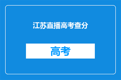 江苏直播高考查分(江苏高考查分直播，你准备好了吗？)