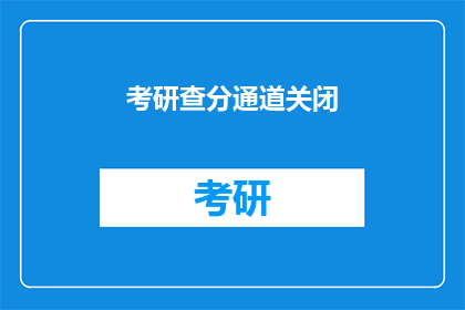 考研查分通道关闭(考研查分通道何时开启？)