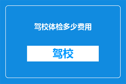 驾校体检多少费用(驾校体检费用是多少？)