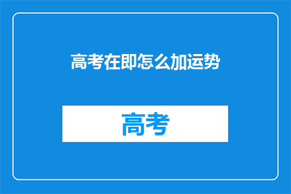 高考在即怎么加运势(高考临近，如何通过加运势来提升考试表现？)