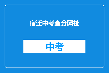 宿迁中考查分网扯(宿迁中考成绩查询网是否可靠？)