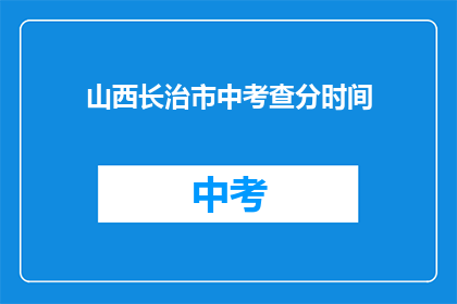 山西长治市中考查分时间(山西长治市中考成绩何时公布？)