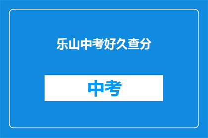 乐山中考好久查分(乐山中考成绩何时公布？)
