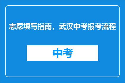 志愿填写指南，武汉中考报考流程(志愿填报指南：武汉中考报考流程疑问解答)