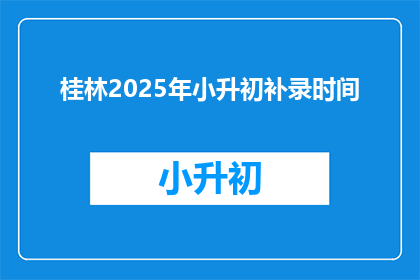 桂林2025年小升初补录时间(2025年桂林小升初补录时间是什么时候？)