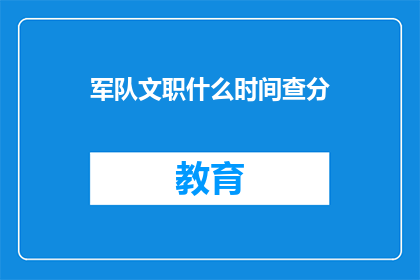 军队文职什么时间查分(何时可以查询军队文职人员的考试成绩？)