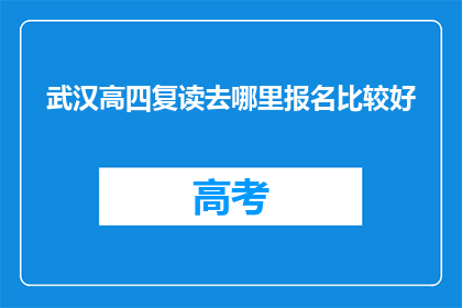 武汉高四复读去哪里报名比较好(武汉高四复读报名，哪里是最佳选择？)