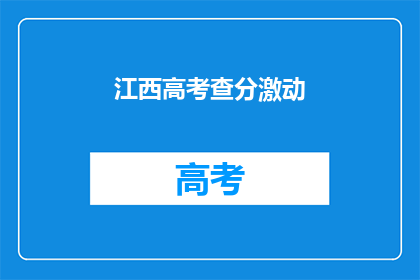 江西高考查分激动(江西高考查分，学子们激动不已)