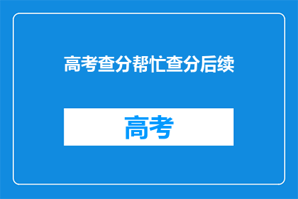 高考查分帮忙查分后续(高考查分后，如何有效利用后续资源？)