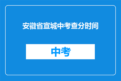 安徽省宣城中考查分时间(安徽省宣城中考查分时间是什么时候？)
