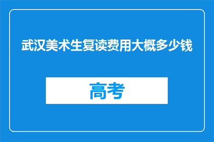 武汉美术生复读费用大概多少钱(武汉美术生复读费用大概多少钱？)