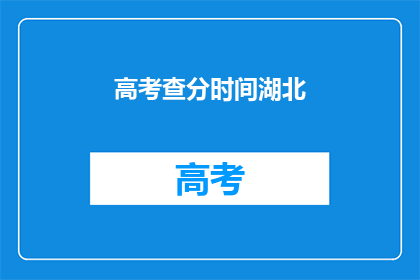 高考查分时间湖北(湖北高考查分时间是什么时候？)