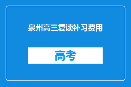 泉州高三复读补习费用(泉州高三复读补习费用是多少？)