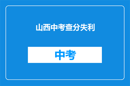山西中考查分失利(山西中考查分失利，考生们是否感到失落？)