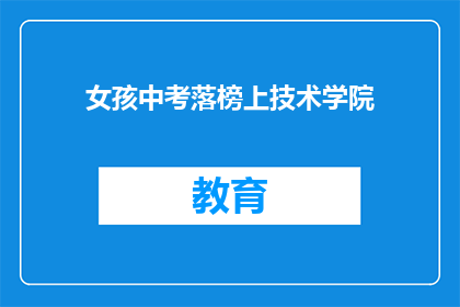 女孩中考落榜上技术学院(落榜女孩选择技术学院：中考失利，何去何从？)