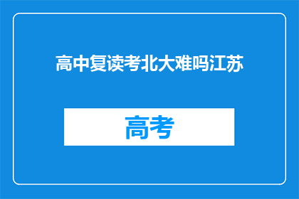 高中复读考北大难吗江苏(江苏高中生复读考北大难度如何？)