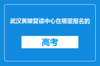 武汉黄陂复读中心在哪里报名的(武汉黄陂复读中心报名地点在哪里？)
