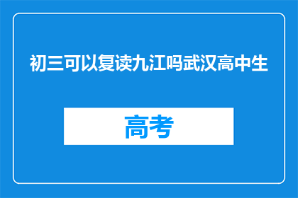 初三可以复读九江吗武汉高中生(九江是否允许初三学生复读？武汉高中生的疑问解答)