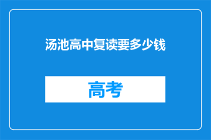 汤池高中复读要多少钱(复读费用：汤池高中的学费是多少？)