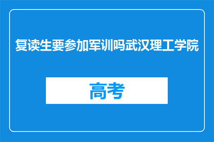 复读生要参加军训吗武汉理工学院(武汉理工学院复读生需参加军训吗？)