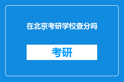 在北京考研学校查分吗(北京考研学校成绩查询情况如何？)