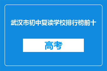 武汉市初中复读学校排行榜前十(武汉市初中复读学校排名揭晓，前十名究竟有哪些？)