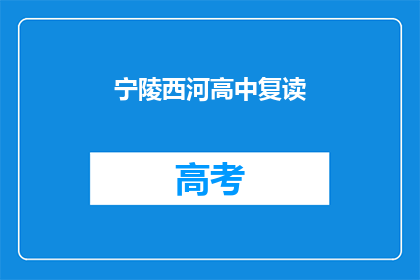宁陵西河高中复读(宁陵西河高中复读班是否值得考虑？)