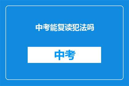 中考能复读犯法吗(中考复读是否违法？)
