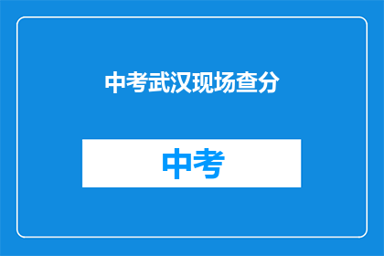中考武汉现场查分(中考武汉现场查分，你准备好了吗？)