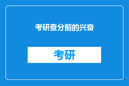 考研查分前的兴奋(考研查分前，你的心情是怎样的？)